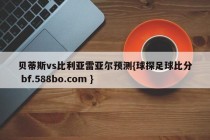 贝蒂斯vs比利亚雷亚尔预测{球探足球比分 bf.588bo.com }